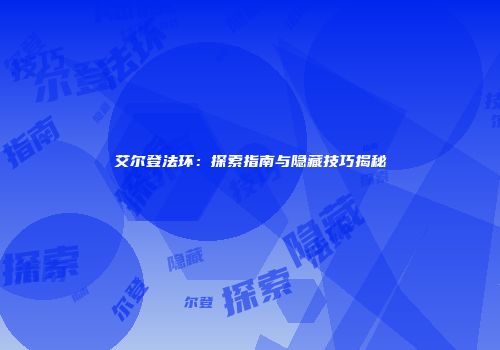 艾尔登法环：探索指南与隐藏技巧揭秘