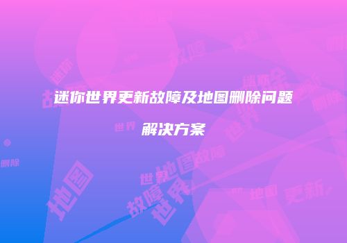 迷你世界更新故障及地图删除问题解决方案