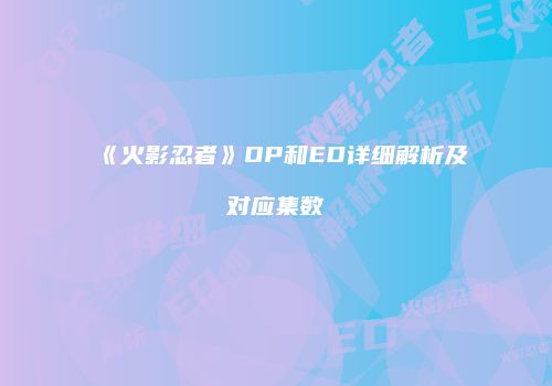 《火影忍者》OP和ED详细解析及对应集数
