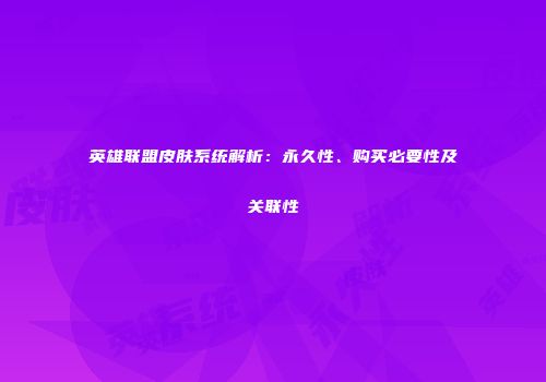 英雄联盟皮肤系统解析：永久性、购买必要性及关联性
