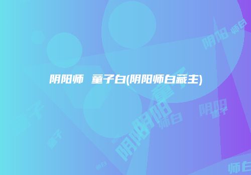 阴阳师 童子白(阴阳师白藏主)