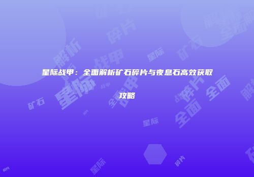 星际战甲：全面解析矿石碎片与夜息石高效获取攻略