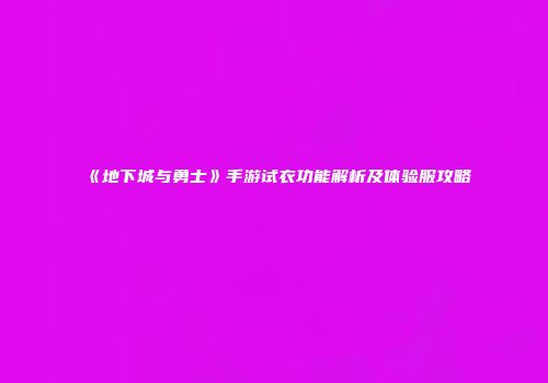 《地下城与勇士》手游试衣功能解析及体验服攻略