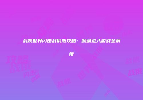 战舰世界闪击战俄服攻略：顺利进入游戏全解析