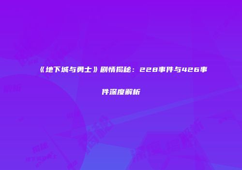 《地下城与勇士》剧情揭秘：228事件与426事件深度解析