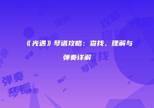 《光遇》琴谱攻略：查找、理解与弹奏详解