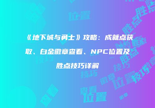 《地下城与勇士》攻略：成就点获取、白金徽章查看、NPC位置及胜点技巧详解