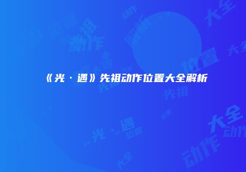 《光·遇》先祖动作位置大全解析