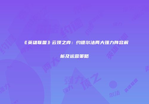 《英雄联盟》云顶之弈：约德尔法两大强力阵容解析及运营策略