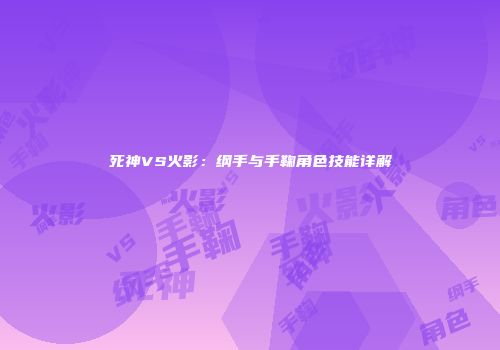 死神VS火影：纲手与手鞠角色技能详解