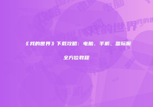 《我的世界》下载攻略：电脑、手机、国际服全方位教程