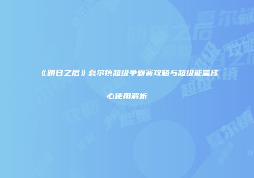 《明日之后》夏尔镇超级争霸赛攻略与超级能量核心使用解析