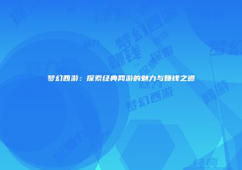 梦幻西游：探索经典网游的魅力与赚钱之道
