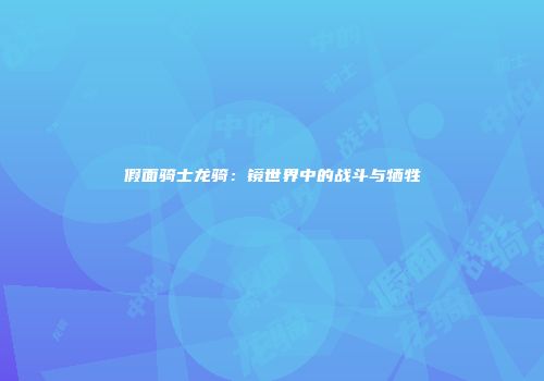 假面骑士龙骑：镜世界中的战斗与牺牲