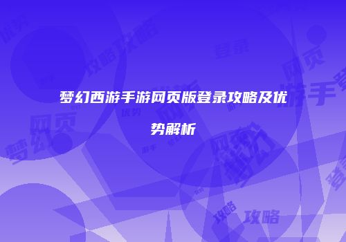 梦幻西游手游网页版登录攻略及优势解析