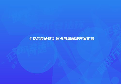 《艾尔登法环》显卡问题解决方案汇总