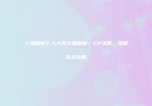 《阴阳师》大天狗全面解析：CP关系、技能、实战攻略