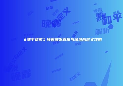 《和平精英》晚霞触发解析与角色自定义攻略