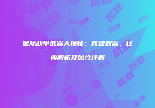 星际战甲武器大揭秘：新增武器、经典解析及属性详解