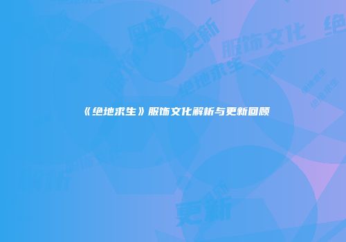 《绝地求生》服饰文化解析与更新回顾