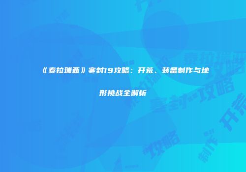 《泰拉瑞亚》寒封19攻略：开荒、装备制作与地形挑战全解析