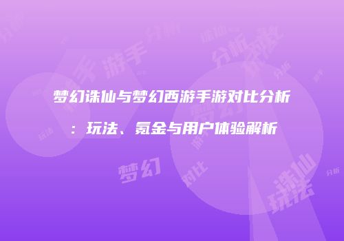 梦幻诛仙与梦幻西游手游对比分析：玩法、氪金与用户体验解析