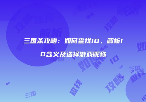 三国杀攻略：如何查找ID、解析ID含义及选择游戏昵称
