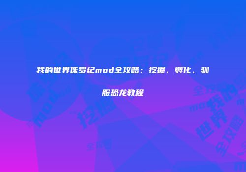 我的世界侏罗纪mod全攻略：挖掘、孵化、驯服恐龙教程