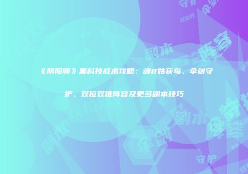 《阴阳师》黑科技战术攻略：魂8姑获鸟、伞剑守护、双拉双推阵容及更多副本技巧