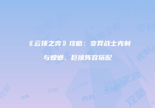 《云顶之弈》攻略：变异战士克制与螳螂、巨像阵容搭配