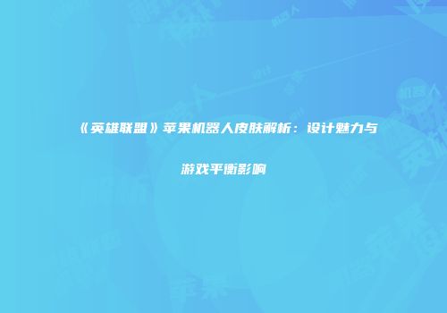 《英雄联盟》苹果机器人皮肤解析：设计魅力与游戏平衡影响