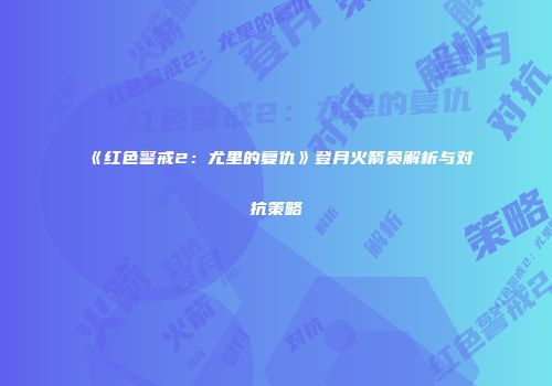 《红色警戒2：尤里的复仇》登月火箭员解析与对抗策略