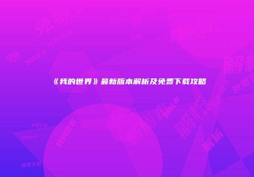 《我的世界》最新版本解析及免费下载攻略