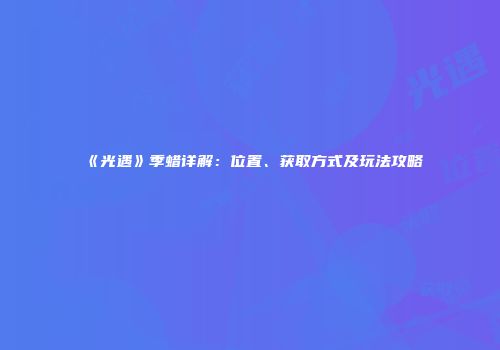 《光遇》季蜡详解：位置、获取方式及玩法攻略