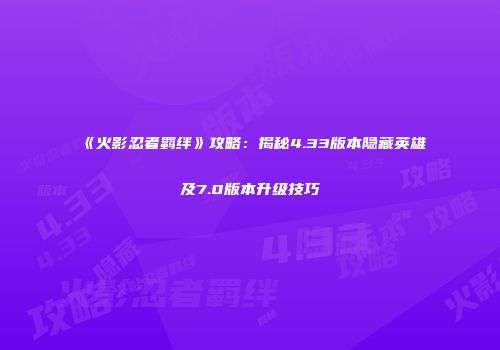《火影忍者羁绊》攻略：揭秘4.33版本隐藏英雄及7.0版本升级技巧
