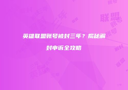英雄联盟账号被封三年？揭秘解封申诉全攻略
