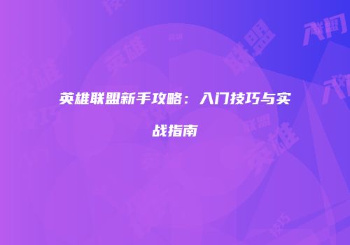 英雄联盟新手攻略：入门技巧与实战指南