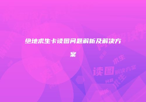 绝地求生卡读图问题解析及解决方案