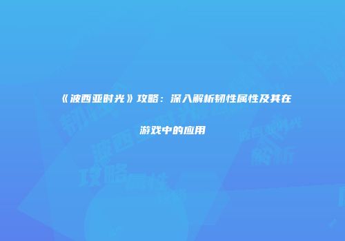 《波西亚时光》攻略：深入解析韧性属性及其在游戏中的应用
