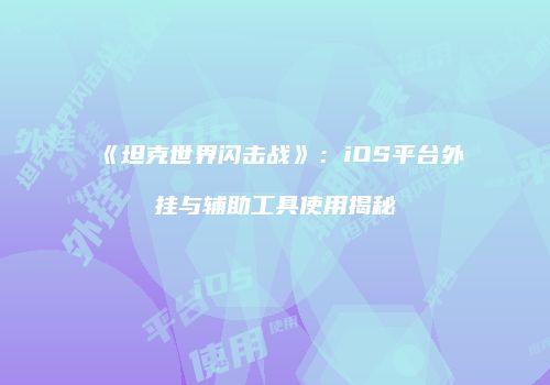 《坦克世界闪击战》：iOS平台外挂与辅助工具使用揭秘