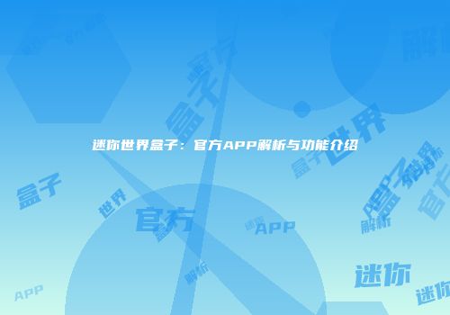 迷你世界盒子：官方APP解析与功能介绍