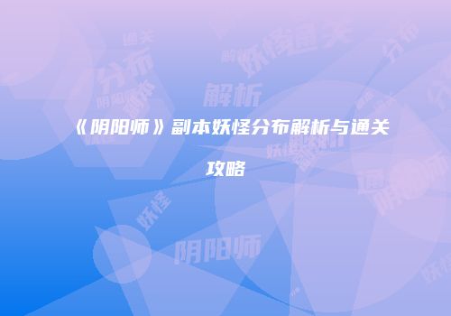 《阴阳师》副本妖怪分布解析与通关攻略
