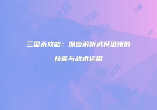 三国杀攻略：深度解析武将沮授的技能与战术运用
