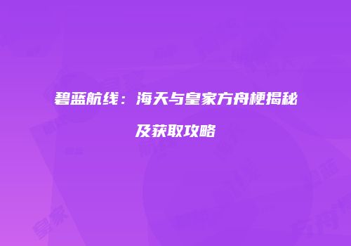 碧蓝航线：海天与皇家方舟梗揭秘及获取攻略