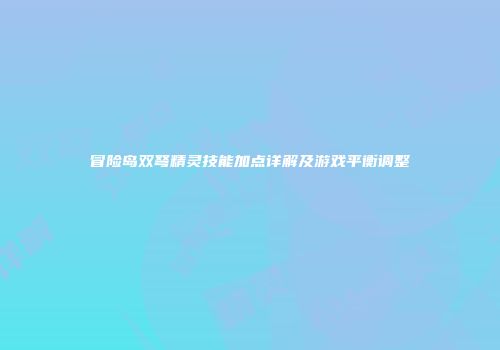 冒险岛双弩精灵技能加点详解及游戏平衡调整