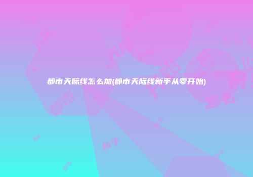 都市天际线怎么加(都市天际线新手从零开始)