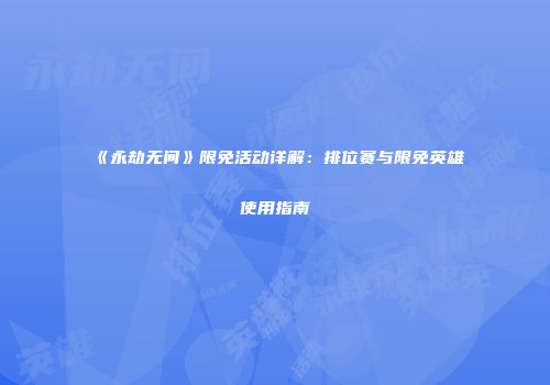 《永劫无间》限免活动详解：排位赛与限免英雄使用指南