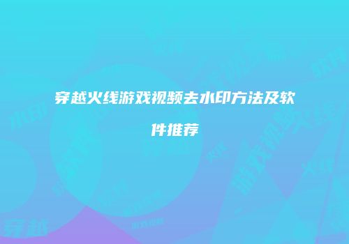 穿越火线游戏视频去水印方法及软件推荐