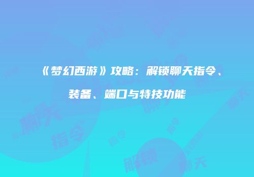 《梦幻西游》攻略：解锁聊天指令、装备、端口与特技功能