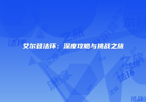 艾尔登法环：深度攻略与挑战之旅